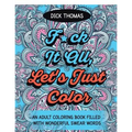 F*ck It All, Let's Just Color: An Adult Coloring Book Filled With Wonderful Swear Words