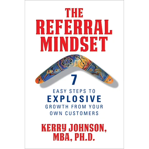 The Referral Mindset: 7 Easy Steps to Explosive Growth from Your Own Customers