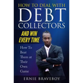 How to Deal with Debt Collectors and Win Every Time How To Beat Them at Their Own Game: Your Number One Guide to Beating Debt Collectors