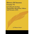History Of Sonoma County V2: Including Its Geology, Topography, Mountains, Valleys And Streams (1879)