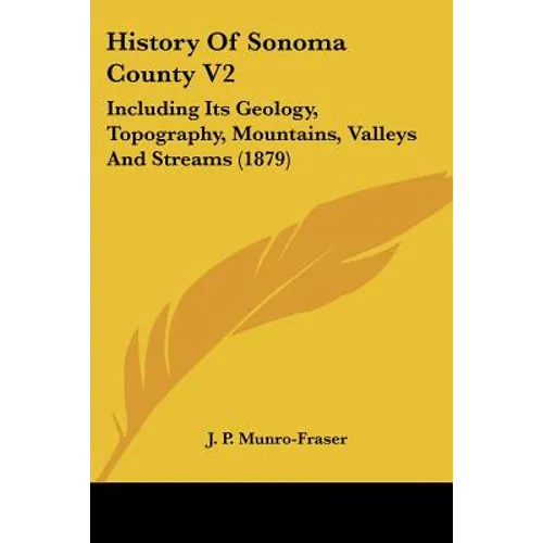 History Of Sonoma County V2: Including Its Geology, Topography, Mountains, Valleys And Streams (1879)
