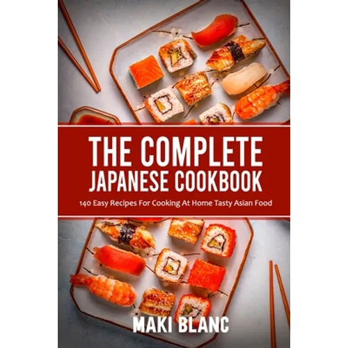 The Complete Japanese Cookbook: 140 Easy Recipes For Cooking At Home Tasty Asian Food