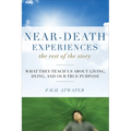 Near-Death Experiences, the Rest of the Story: What They Teach Us about Living and Dying and Our True Purpose