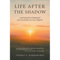 Life After the Shadow: A spiritual guide to finding hope and renewal after your cancer diagnosis