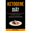 Ketogene Diät: Wie Sie Ihre Lieblingsspeisen Essen Und Trotzdem Einfach Abnehmen Können, Einfach Mit Ketogenen Diätrezepten (Einfach Und Lecker Für Ge