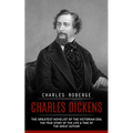 Charles Dickens: The Greatest Novelist of the Victorian Era (The True Story of the Life & Time of the Great Author)