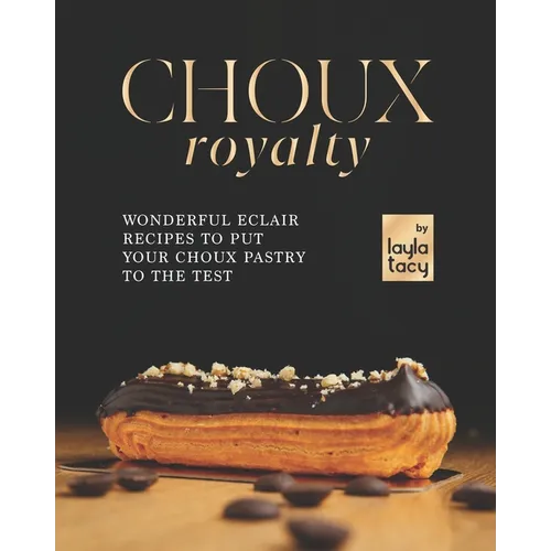 Choux Royalty: Wonderful Eclair Recipes to Put Your Choux Pastry to the Test