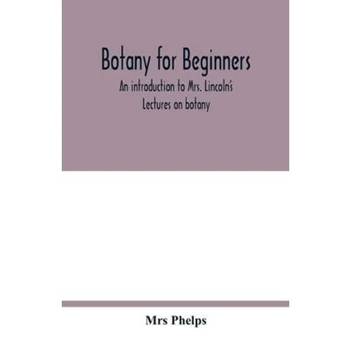 Botany for beginners: an introduction to Mrs. Lincoln's Lectures on botany: for the use of common schools and the younger pupils of higher s