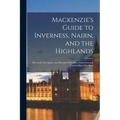 Mackenzie's Guide to Inverness, Nairn, and the Highlands: Historical, Descriptive, and Pictorial, With Plan of Inverness and Tourist Map of Scotland