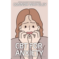 CBT For Anxiety: A Clinical Psychology Introduction To Cognitive Behavioural Therapy For Anxiety Disorders