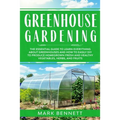 Greenhouse Gardening: The Essential Guide to Learn Everything About Greenhouses and How to Easily DIY to Produce Homegrown Fresh and Healthy