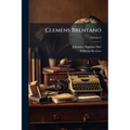 Clemens Brentano: Ein Lebensbild Nach Gedruckten Und Ungedruckten Quellen; Volume 2