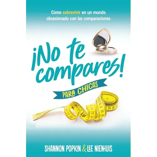 ¡No Te Compares! Para Chicas: Cómo Sobrevivir En Un Mundo Obsesionado Con Las Comparaciones (Comparison Girl for Teens: Thriving Beyond Measure in a W