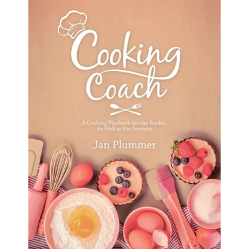 Cooking Coach: A Cooking Playbook for the Rookie, as Well as the Semipro