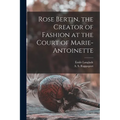 Rose Bertin, the Creator of Fashion at the Court of Marie-Antoinette