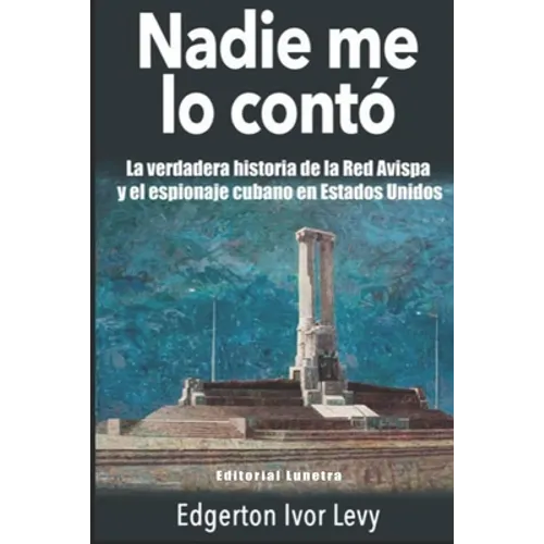 Nadie me lo Contó: La Verdadera Historia de la Red Avispa y el Espionaje Cubano en Estados Unidos