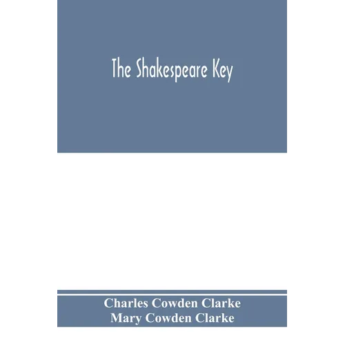 The Shakespeare key: unlocking the treasures of his style, elucidating the peculiarities of his construction, and displaying the beauties o