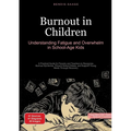 Burnout in Children: Understanding Fatigue and Overwhelm in School-Age Kids: A Practical Guide for Parents and Teachers to Recognize Burnout Syndrome,