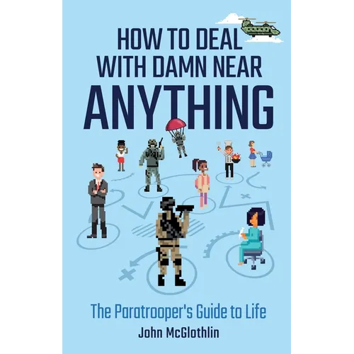 How to Deal with Damn Near Anything: The Paratrooper's Guide to Life