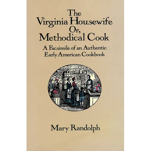 The Virginia Housewife: Or, Methodical Cook: A Facsimile of an Authentic Early American Cookbook