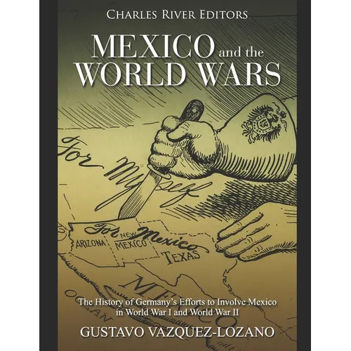 Mexico and the World Wars: The History of Germany's Efforts to Involve Mexico in World War I and World War II