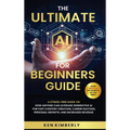 The Ultimate AI For Beginners Guide: A Stress-Free Guide on How Anyone Can Leverage Generative AI for Fast Content Creation, Career Success, Personal