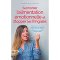 Surmonter l'alimentation émotionnelle et stopper les fringales: Comprendre les causes des crises de boulimie, lutter avec succès contre les troubles a
