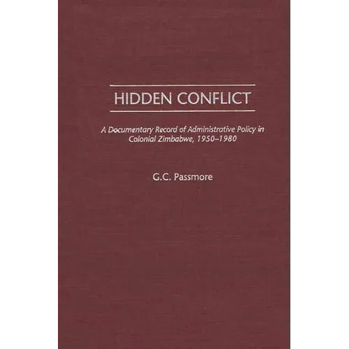 Hidden Conflict: A Documentary Record of Administrative Policy in Colonial Zimbabwe, 1950-1980