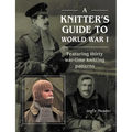 A Knitter's Guide to Wwi: Featuring Thirty War-Time Knitting Patterns
