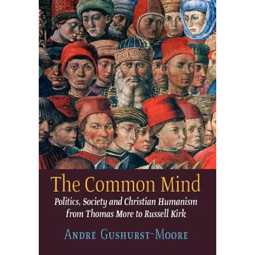 The Common Mind: Politics, Society and Christian Humanism from Thomas More to Russell Kirk