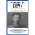 Memoir by Prince Konoe: The Secret Negotiations Between Japan and the U.S. Before Pearl Harbor