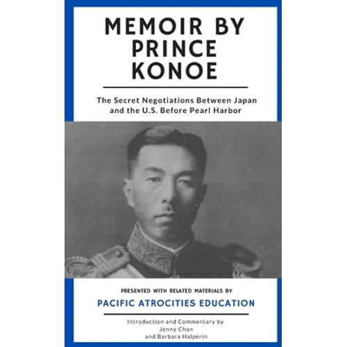Memoir by Prince Konoe: The Secret Negotiations Between Japan and the U.S. Before Pearl Harbor