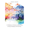 Your Broken Heart is Art: A Collection of Words on Becoming, Loving, Emerging, and Soaring