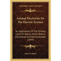 Animal Electricity Or The Electric Science: An Application Of The Primary Laws Of Nature, Never Before Discovered And Demonstrated (1844)