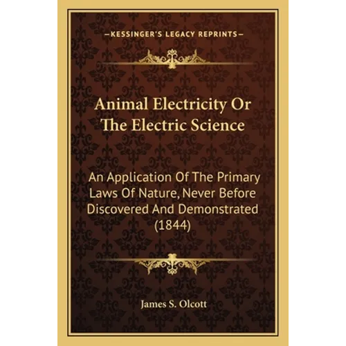 Animal Electricity Or The Electric Science: An Application Of The Primary Laws Of Nature, Never Before Discovered And Demonstrated (1844)