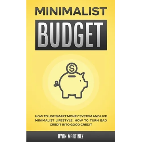 Minimalist Budget: How to Use Smart Money System and Live Minimalist Lifestyle. How to Turn Bad Credit into Good Credit