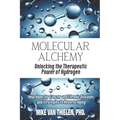 Molecular Alchemy - Unlocking the Therapeutic Power of Hydrogen: New Hope for Cancer and Chronic Diseases, and Strategies to Reverse Aging