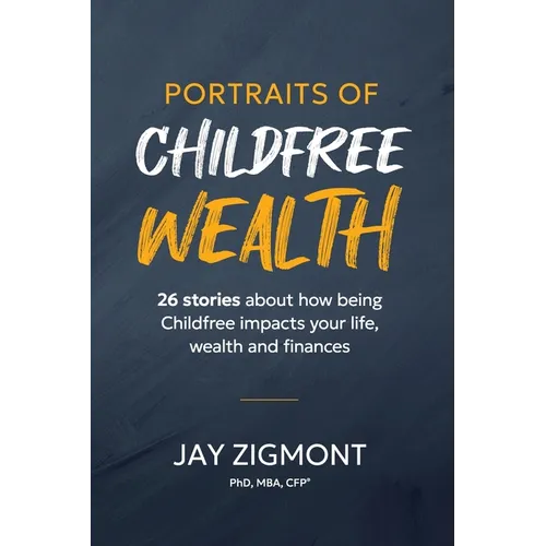 Portraits of Childfree Wealth: 26 stories about how being Childfree impacts your life, wealth and finances