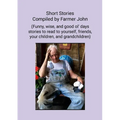 Short Stories Compiled by Farmer John: (Funny, wise and good ol' days stories to read to yourself, friends, your children and grandchildren)