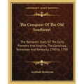 The Conquest Of The Old Southwest: The Romantic Story Of The Early Pioneers Into Virginia, The Carolinas, Tennessee And Kentucky 1740 to 1790