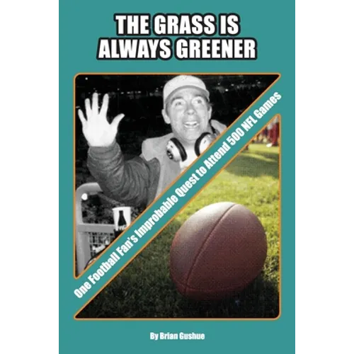 The Grass is Always Greener: One Football Fan's Improbable Quest to Attend 500 NFL Games