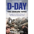 D-Day: The Unheard Tapes: Powerful Eye-Witness Accounts of the Battle for Normandy 1944