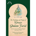 The Teachings and Poems of Khwaja Ghulam Farid: Selections from the Maqabis-ul-Majalis and Diwan-e-Farid