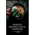 Diabetic-Friendly Renal Cookbook: A Nourishing Guide for Diabetics with Renal Health in Mind