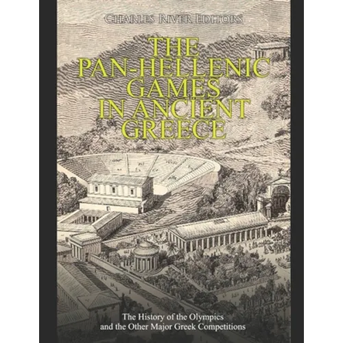 The Pan-Hellenic Games in Ancient Greece: The History of the Olympics and the Other Major Greek Competitions
