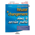Réussir le changement dans le service public: Un guide pratique pour initialiser et conduire le changement. Le contexte. Les méthodologies et les outi