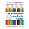 The Productive Academic Writer: An Easy-To-Read Guide to Low-Stress Prolific Writing