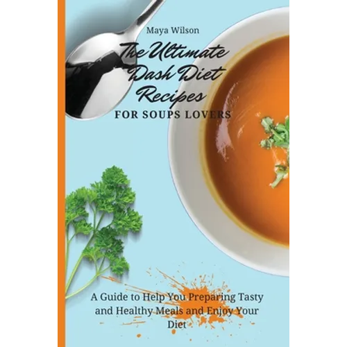 The Ultimate Dash Diet Recipes for Soups Lovers: A Guide to Help You Preparing Tasty and Healthy Meals and Enjoy Your Diet