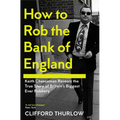 How to Rob the Bank of England: Keith Cheeseman Reveals the True Story of Britain's Biggest Ever Robbery