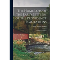 The Home Lots of the Early Settlers of the Providence Plantations: With Notes and Plats